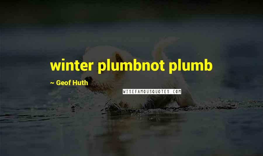 Geof Huth Quotes: winter plumbnot plumb