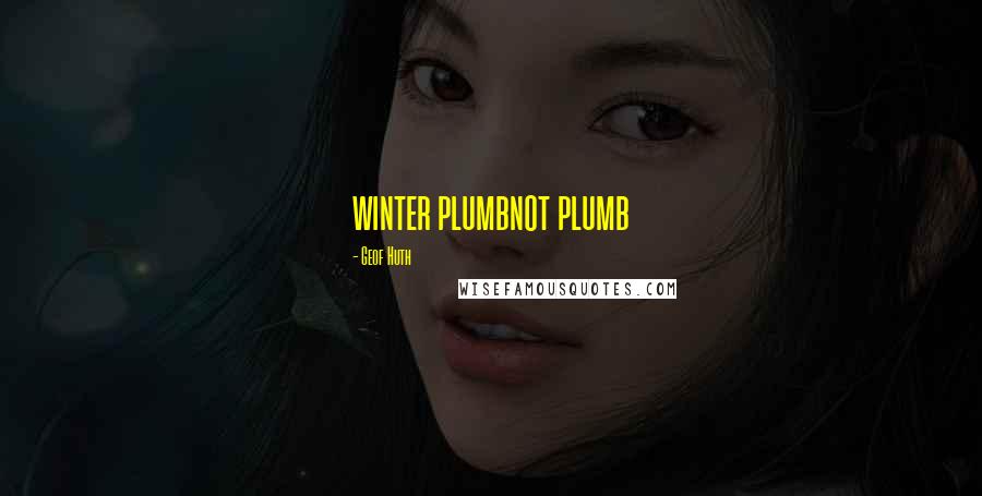 Geof Huth Quotes: winter plumbnot plumb