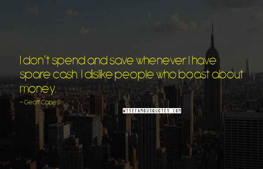 Geoff Capes Quotes: I don't spend and save whenever I have spare cash. I dislike people who boast about money.
