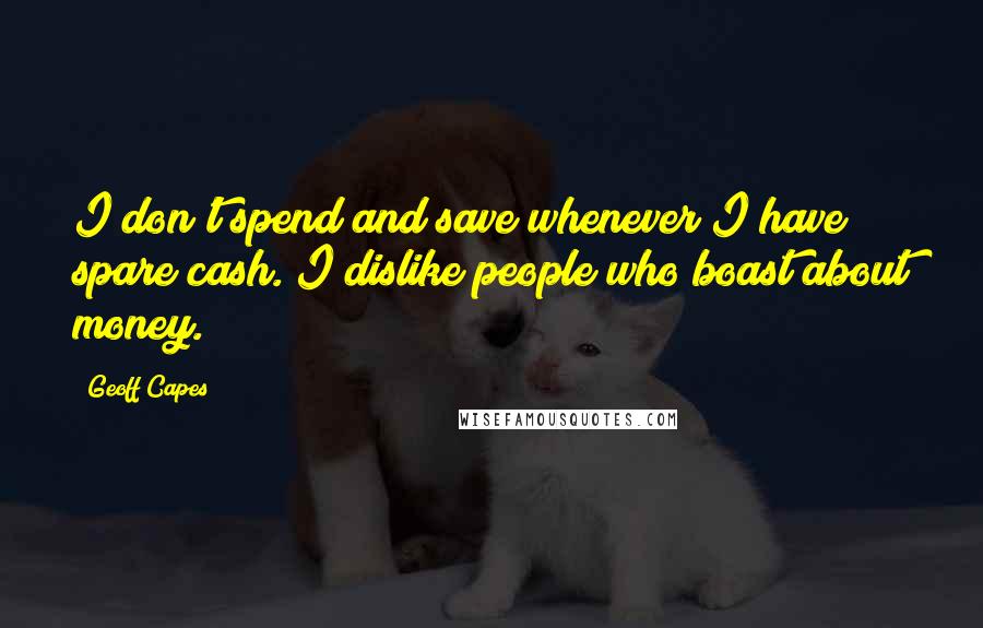 Geoff Capes Quotes: I don't spend and save whenever I have spare cash. I dislike people who boast about money.