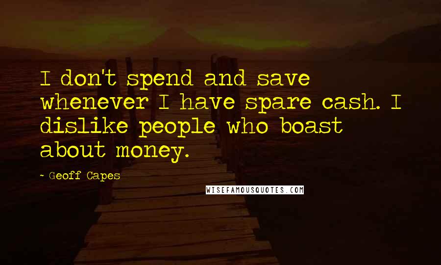 Geoff Capes Quotes: I don't spend and save whenever I have spare cash. I dislike people who boast about money.