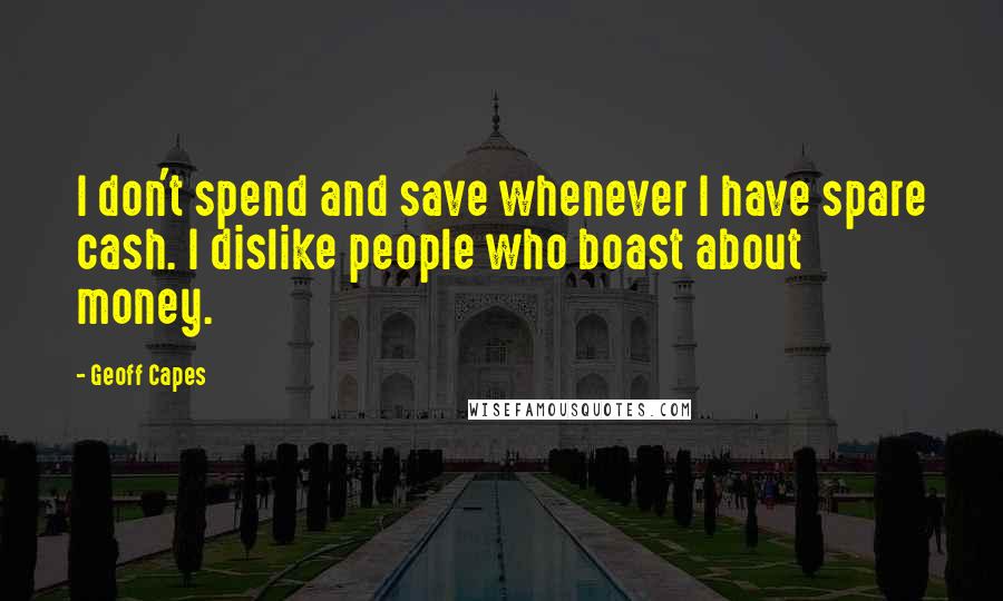 Geoff Capes Quotes: I don't spend and save whenever I have spare cash. I dislike people who boast about money.