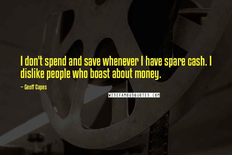 Geoff Capes Quotes: I don't spend and save whenever I have spare cash. I dislike people who boast about money.