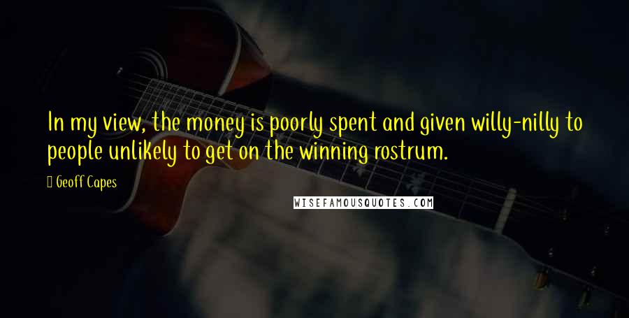 Geoff Capes Quotes: In my view, the money is poorly spent and given willy-nilly to people unlikely to get on the winning rostrum.