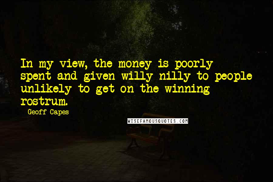 Geoff Capes Quotes: In my view, the money is poorly spent and given willy-nilly to people unlikely to get on the winning rostrum.