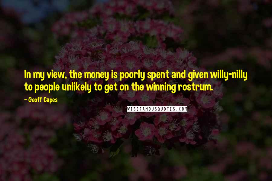 Geoff Capes Quotes: In my view, the money is poorly spent and given willy-nilly to people unlikely to get on the winning rostrum.