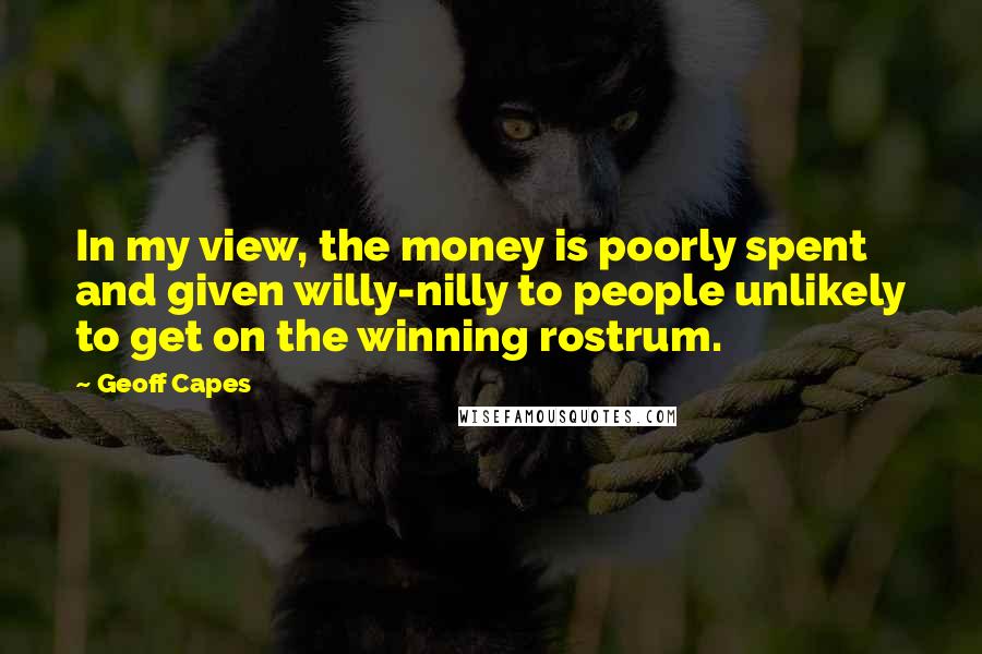 Geoff Capes Quotes: In my view, the money is poorly spent and given willy-nilly to people unlikely to get on the winning rostrum.