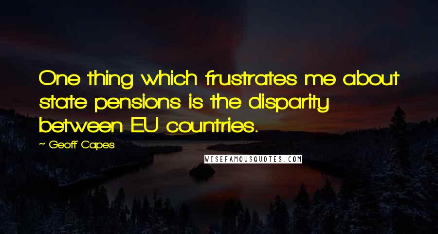Geoff Capes Quotes: One thing which frustrates me about state pensions is the disparity between EU countries.