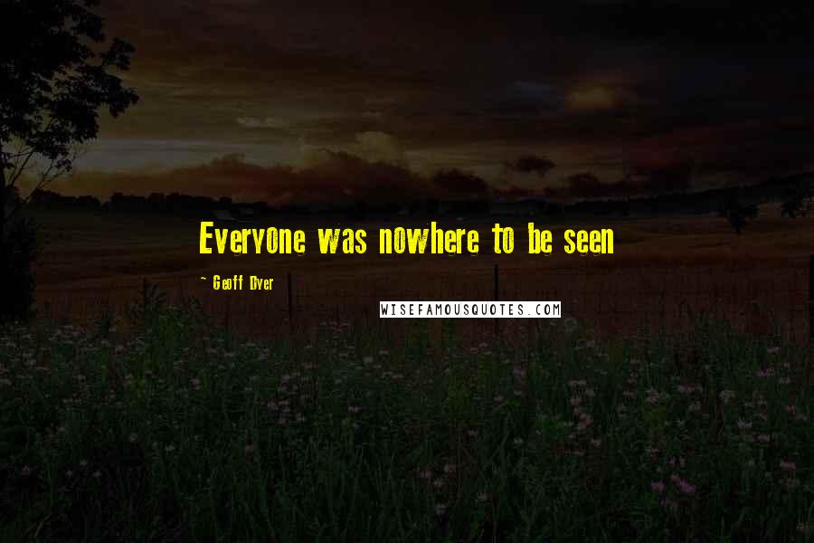 Geoff Dyer Quotes: Everyone was nowhere to be seen