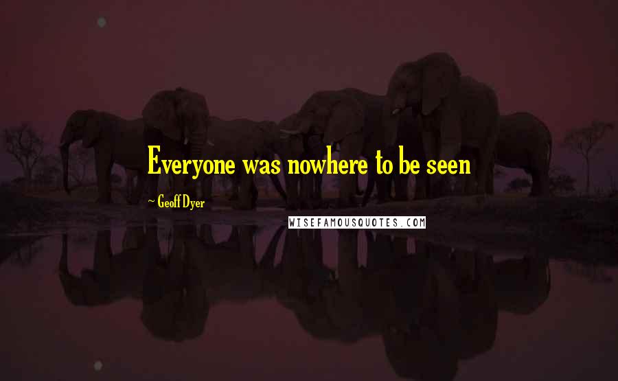 Geoff Dyer Quotes: Everyone was nowhere to be seen