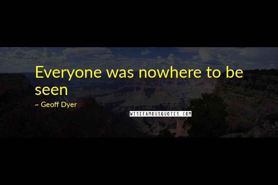 Geoff Dyer Quotes: Everyone was nowhere to be seen