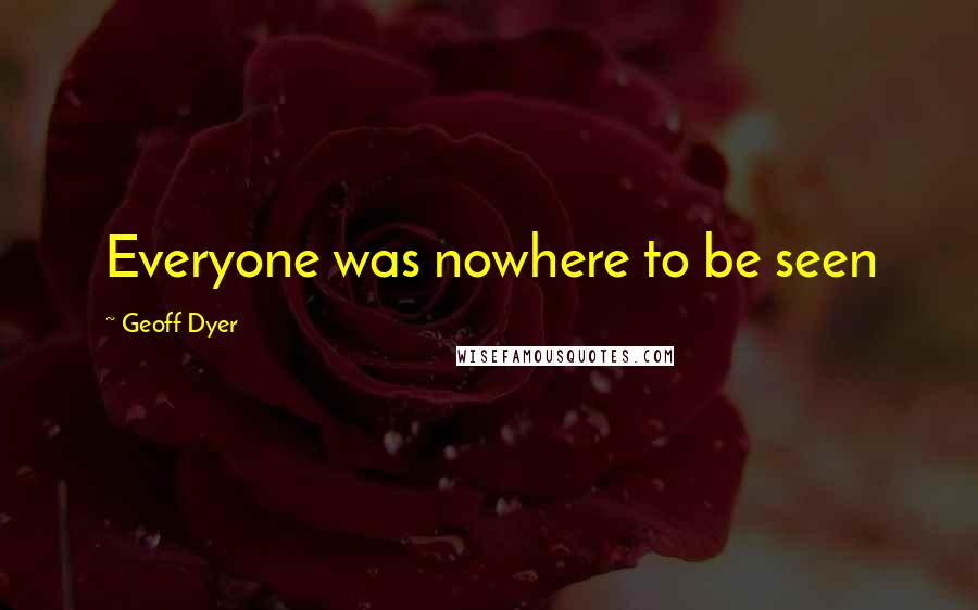 Geoff Dyer Quotes: Everyone was nowhere to be seen