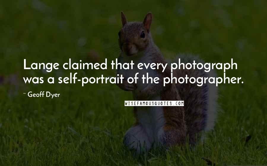 Geoff Dyer Quotes: Lange claimed that every photograph was a self-portrait of the photographer.