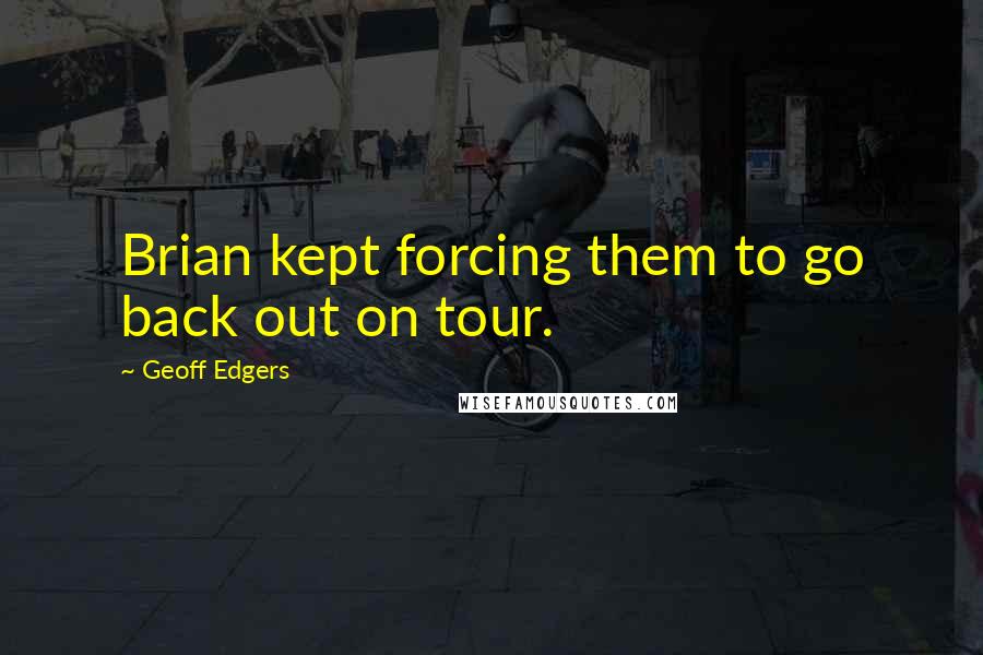 Geoff Edgers Quotes: Brian kept forcing them to go back out on tour.