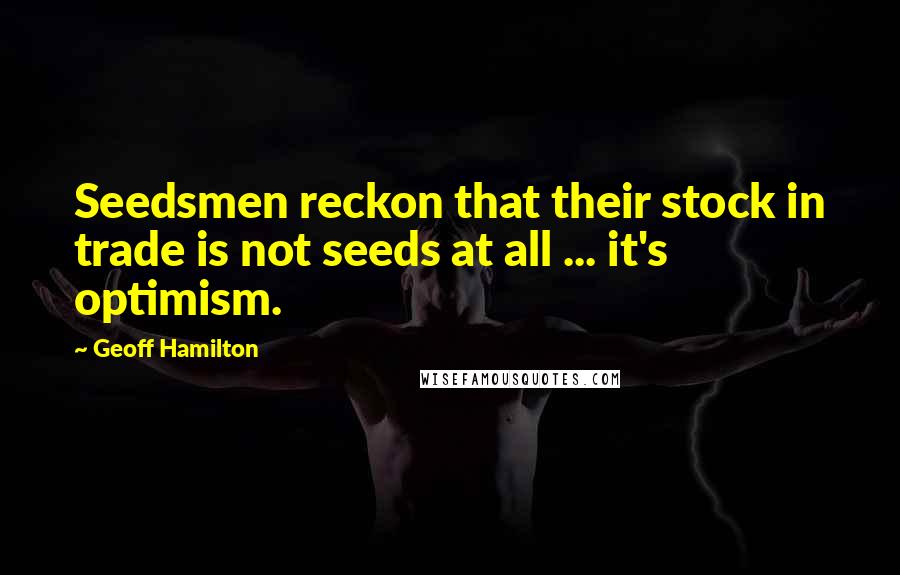 Geoff Hamilton Quotes: Seedsmen reckon that their stock in trade is not seeds at all ... it's optimism.