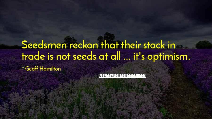 Geoff Hamilton Quotes: Seedsmen reckon that their stock in trade is not seeds at all ... it's optimism.