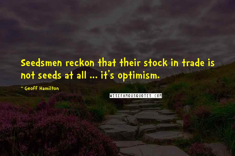 Geoff Hamilton Quotes: Seedsmen reckon that their stock in trade is not seeds at all ... it's optimism.