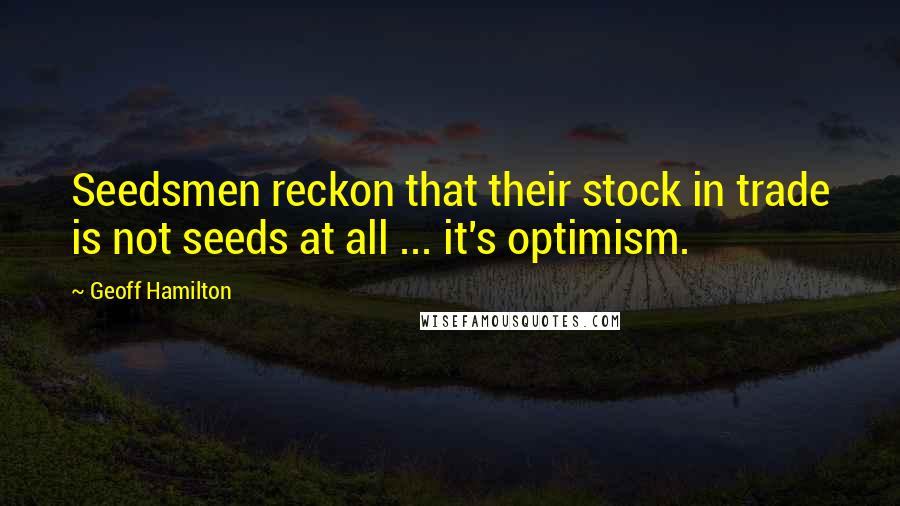 Geoff Hamilton Quotes: Seedsmen reckon that their stock in trade is not seeds at all ... it's optimism.