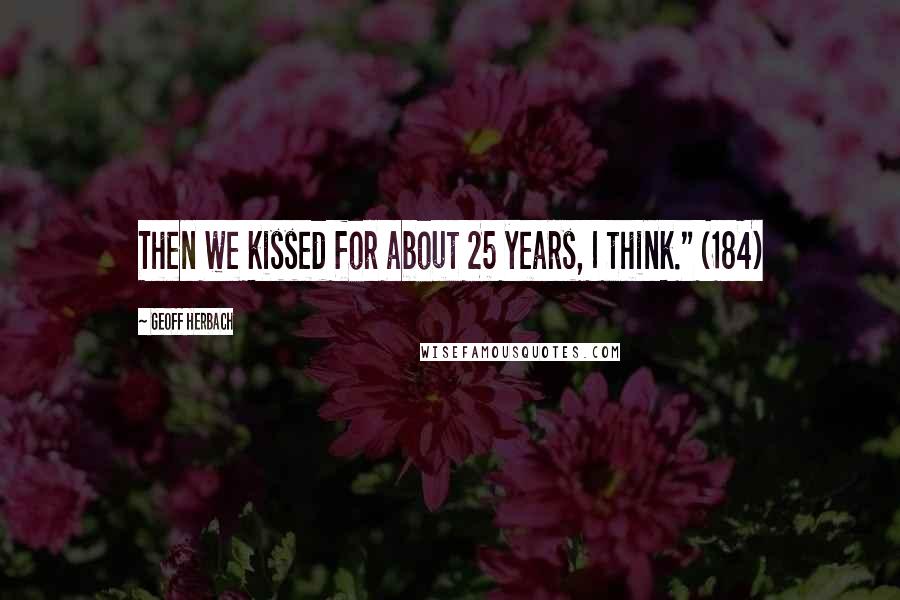 Geoff Herbach Quotes: Then we kissed for about 25 years, I think." (184)