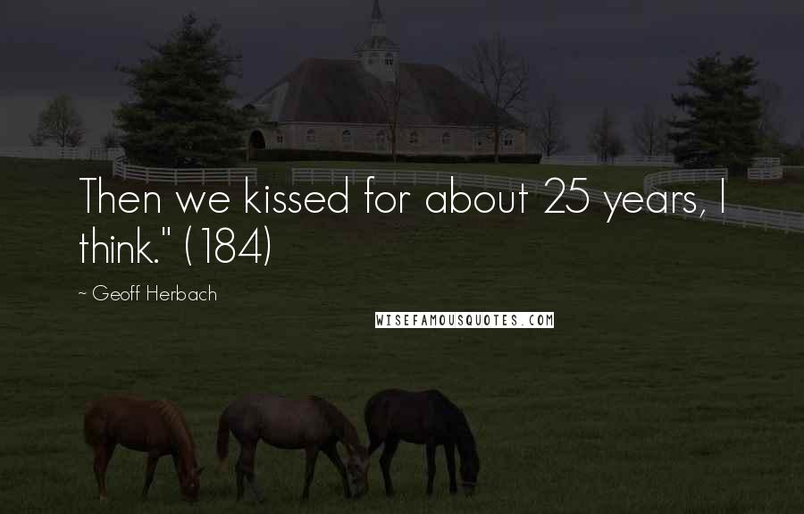 Geoff Herbach Quotes: Then we kissed for about 25 years, I think." (184)