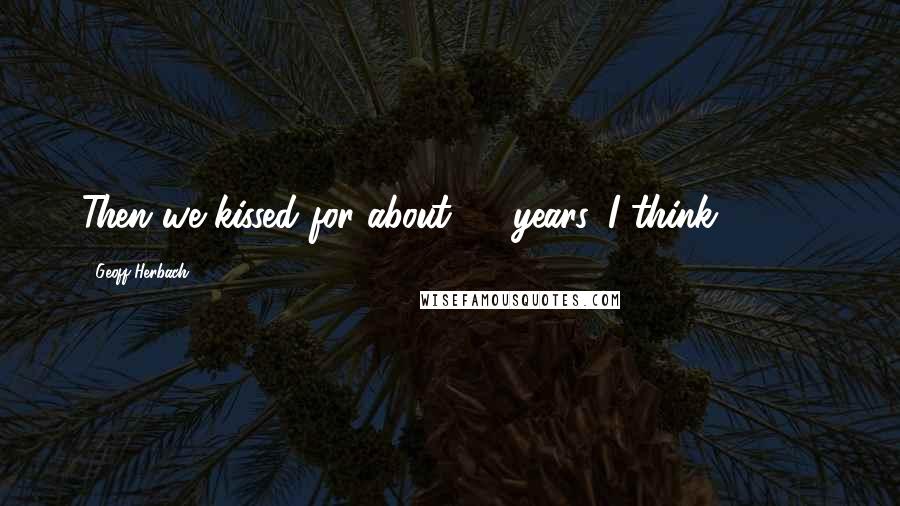 Geoff Herbach Quotes: Then we kissed for about 25 years, I think." (184)