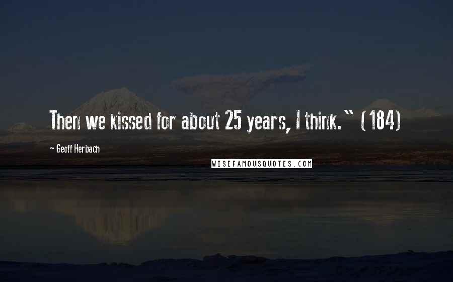 Geoff Herbach Quotes: Then we kissed for about 25 years, I think." (184)