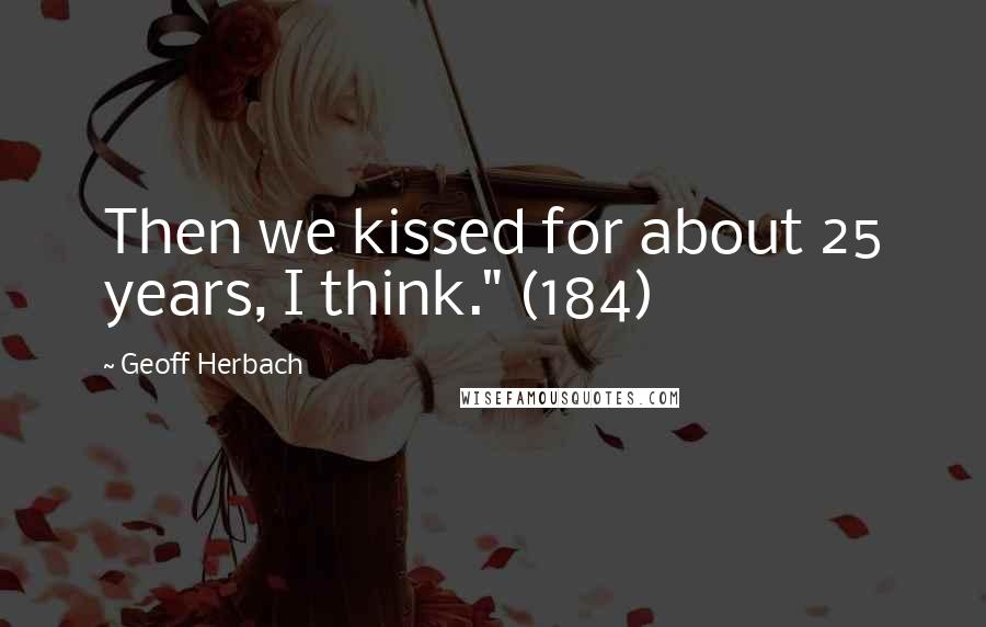 Geoff Herbach Quotes: Then we kissed for about 25 years, I think." (184)