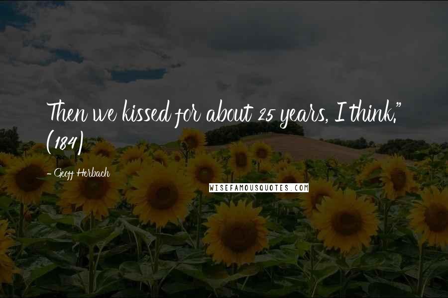 Geoff Herbach Quotes: Then we kissed for about 25 years, I think." (184)