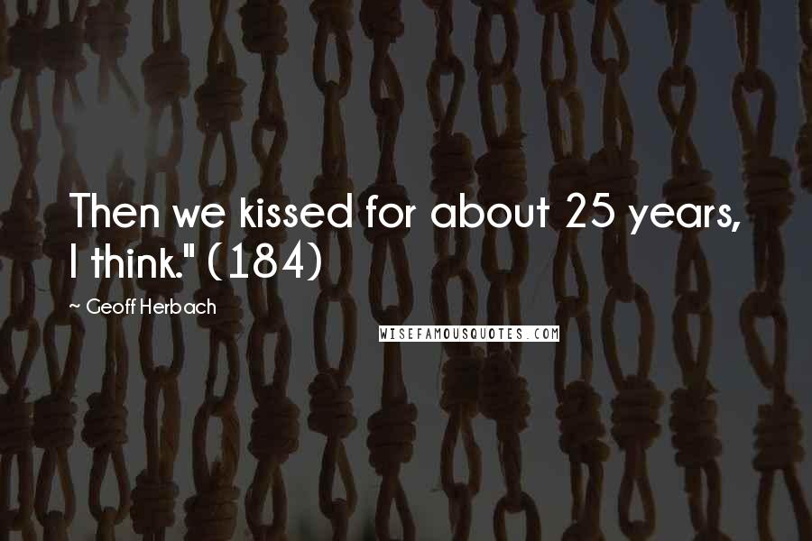 Geoff Herbach Quotes: Then we kissed for about 25 years, I think." (184)