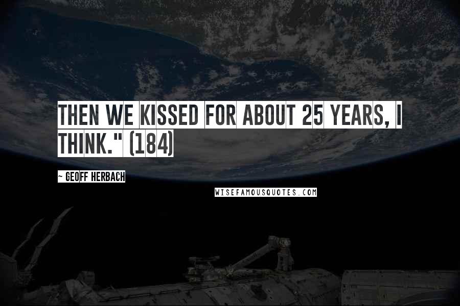 Geoff Herbach Quotes: Then we kissed for about 25 years, I think." (184)