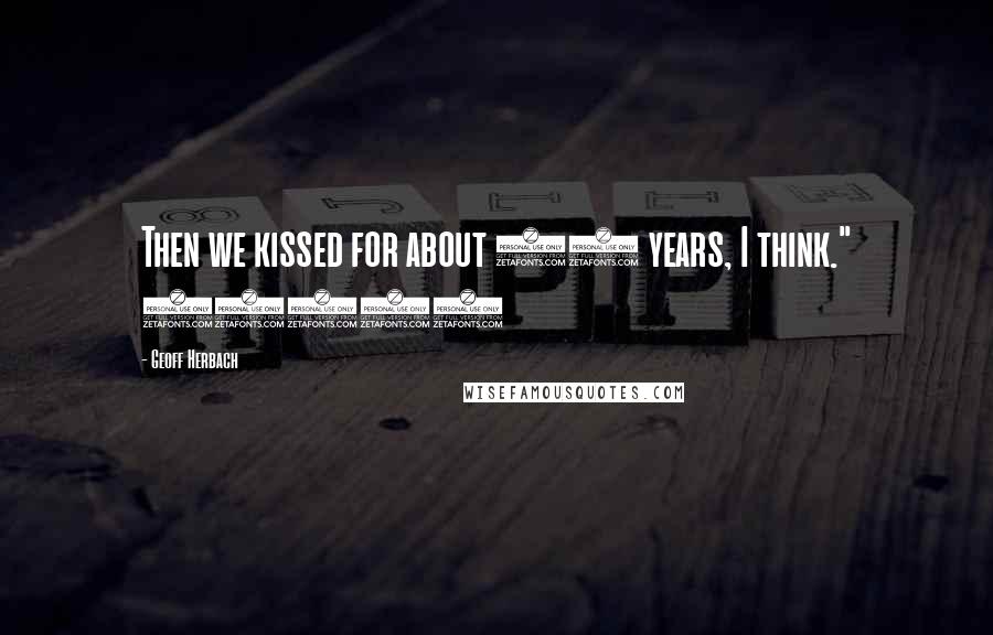 Geoff Herbach Quotes: Then we kissed for about 25 years, I think." (184)