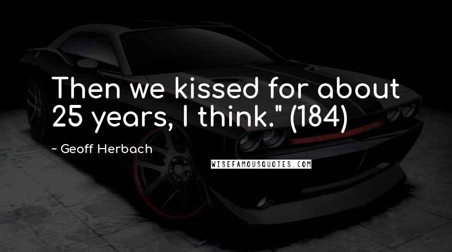 Geoff Herbach Quotes: Then we kissed for about 25 years, I think." (184)