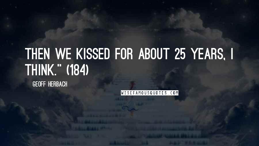 Geoff Herbach Quotes: Then we kissed for about 25 years, I think." (184)