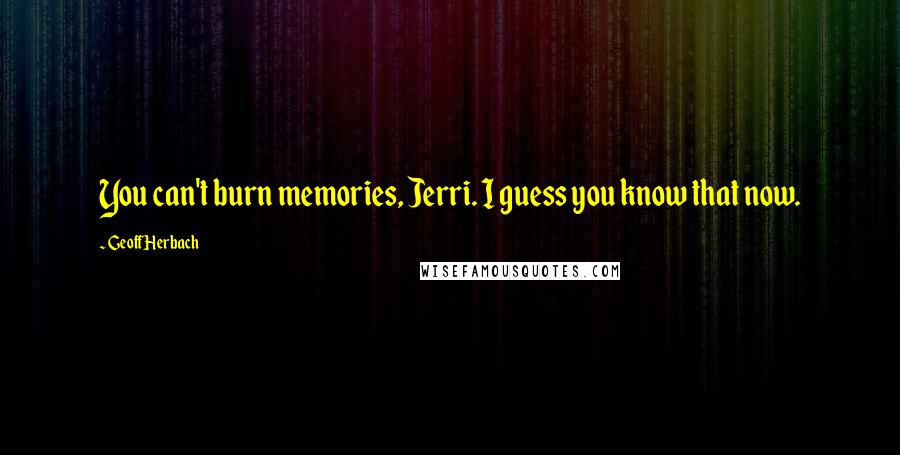 Geoff Herbach Quotes: You can't burn memories, Jerri. I guess you know that now.