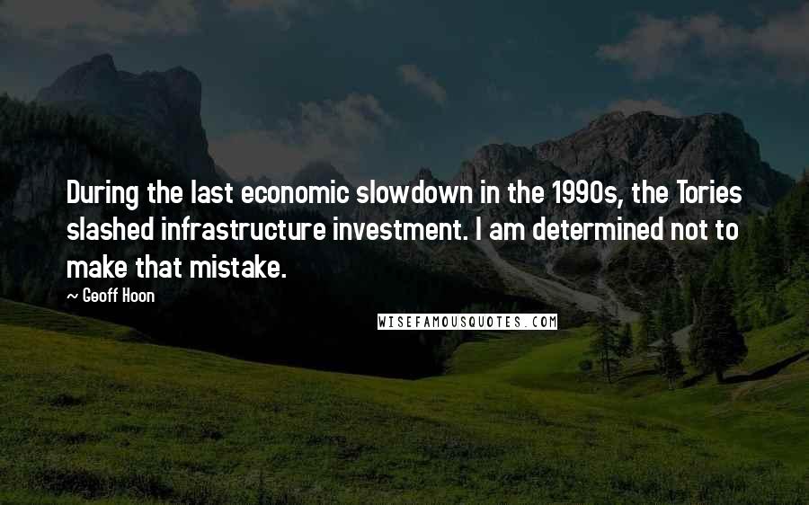 Geoff Hoon Quotes: During the last economic slowdown in the 1990s, the Tories slashed infrastructure investment. I am determined not to make that mistake.