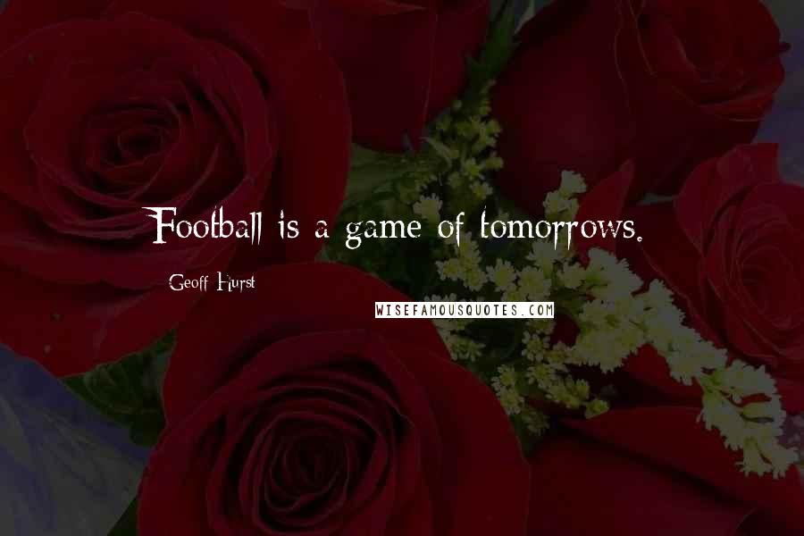 Geoff Hurst Quotes: Football is a game of tomorrows.