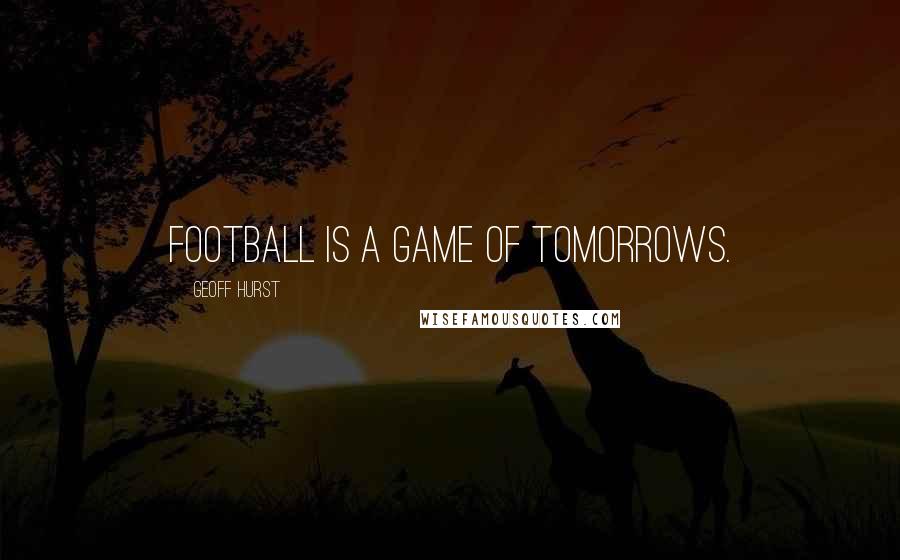 Geoff Hurst Quotes: Football is a game of tomorrows.