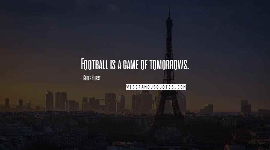 Geoff Hurst Quotes: Football is a game of tomorrows.