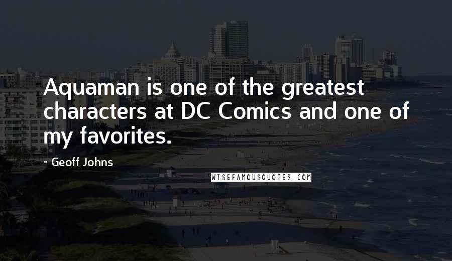 Geoff Johns Quotes: Aquaman is one of the greatest characters at DC Comics and one of my favorites.