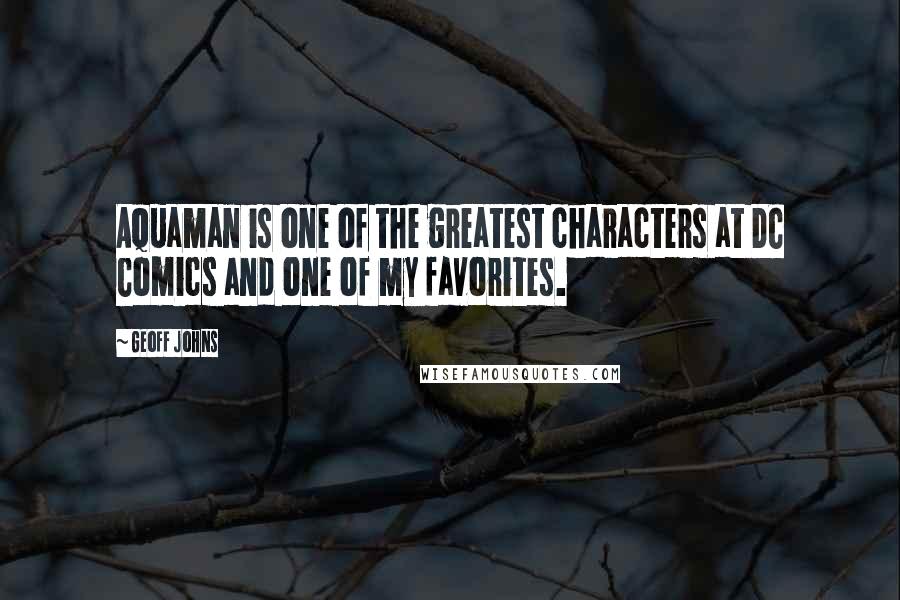 Geoff Johns Quotes: Aquaman is one of the greatest characters at DC Comics and one of my favorites.