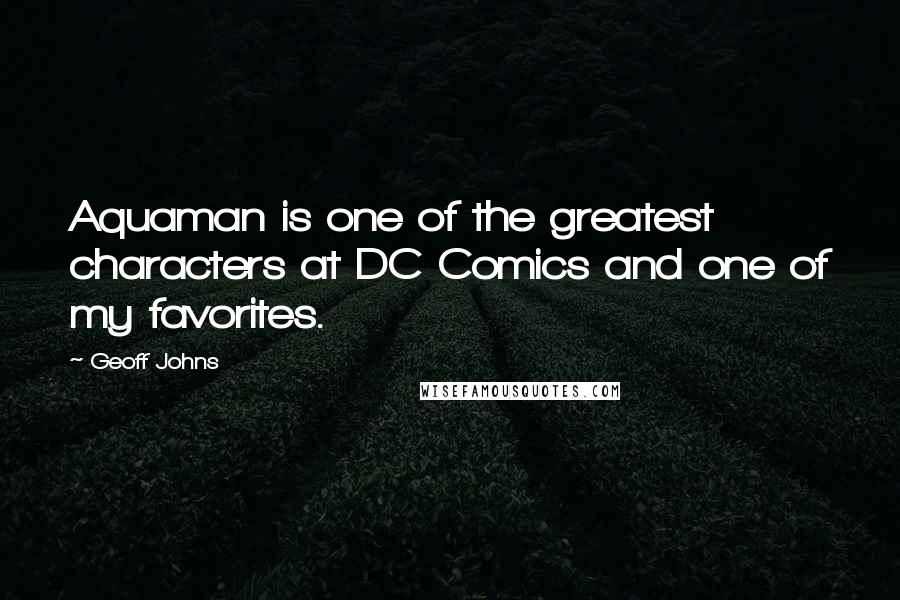 Geoff Johns Quotes: Aquaman is one of the greatest characters at DC Comics and one of my favorites.