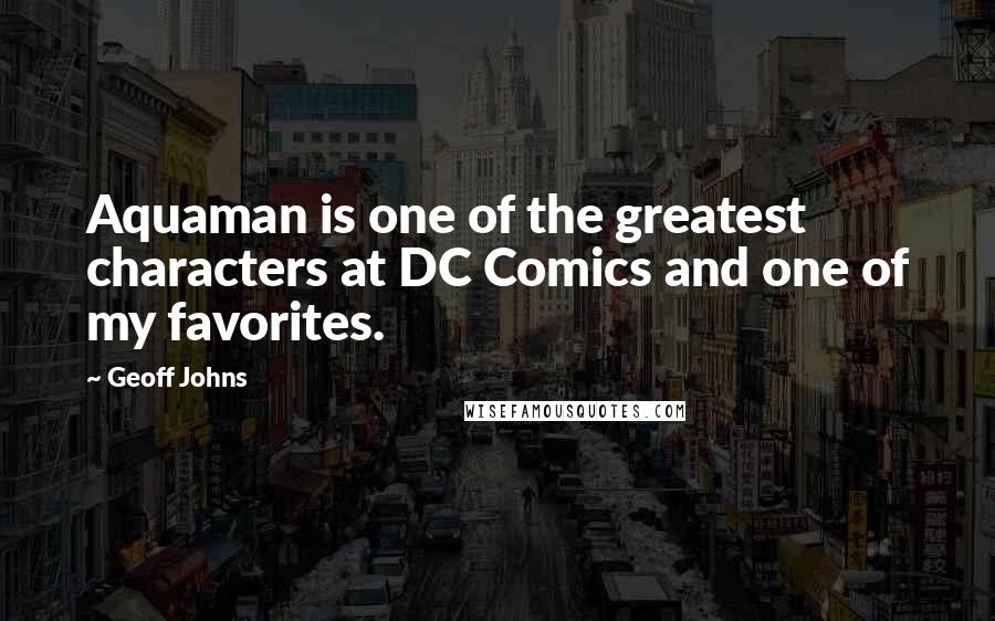 Geoff Johns Quotes: Aquaman is one of the greatest characters at DC Comics and one of my favorites.