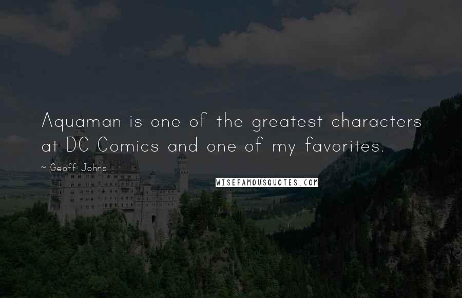 Geoff Johns Quotes: Aquaman is one of the greatest characters at DC Comics and one of my favorites.