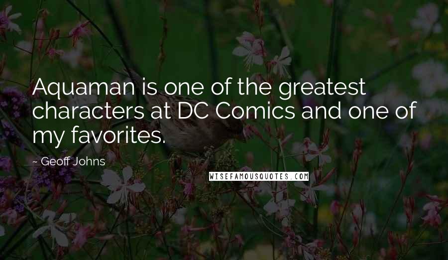 Geoff Johns Quotes: Aquaman is one of the greatest characters at DC Comics and one of my favorites.