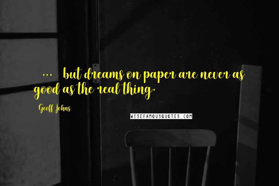 Geoff Johns Quotes: [ ... ] but dreams on paper are never as good as the real thing.