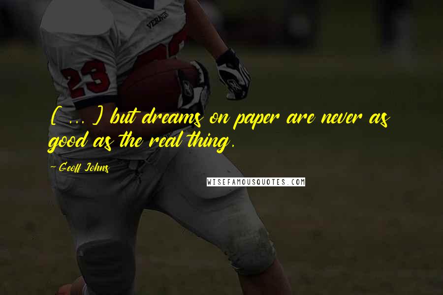 Geoff Johns Quotes: [ ... ] but dreams on paper are never as good as the real thing.