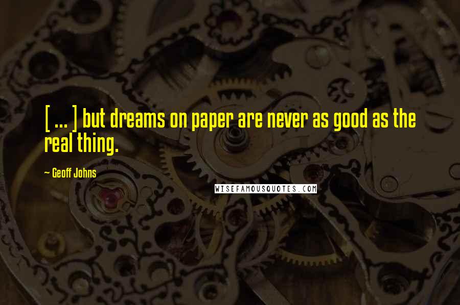 Geoff Johns Quotes: [ ... ] but dreams on paper are never as good as the real thing.