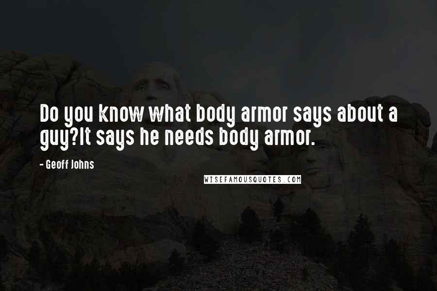 Geoff Johns Quotes: Do you know what body armor says about a guy?It says he needs body armor.