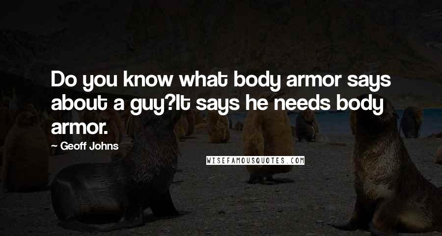 Geoff Johns Quotes: Do you know what body armor says about a guy?It says he needs body armor.