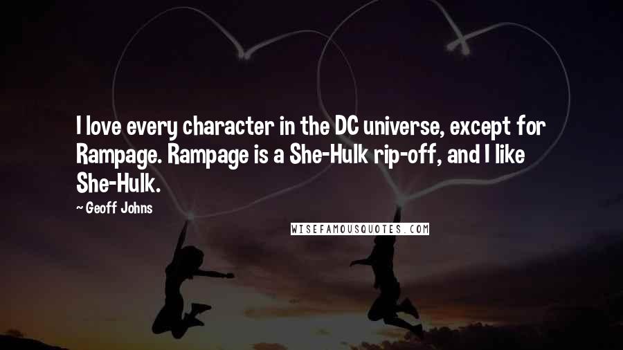 Geoff Johns Quotes: I love every character in the DC universe, except for Rampage. Rampage is a She-Hulk rip-off, and I like She-Hulk.